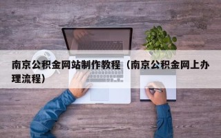 伊川南京公积金网站制作教程（南京公积金网上办理流程）
