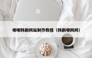 伊川嘟嘟韩剧网站制作教程（韩剧嘟网网）