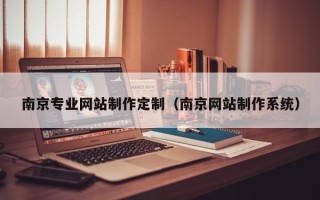 伊川南京专业网站制作定制（南京网站制作系统）