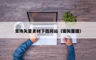 伊川变换矢量素材下载网站（变矢量图）