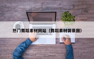 伊川热门舞蹈素材网站（舞蹈素材背景图）