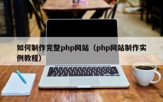 伊川如何制作完整php网站（php网站制作实例教程）