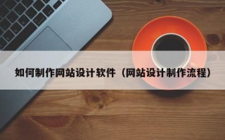 伊川如何制作网站设计软件（网站设计制作流程）