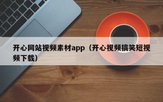 伊川开心网站视频素材app（开心视频搞笑短视频下载）