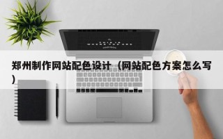 伊川郑州制作网站配色设计（网站配色方案怎么写）