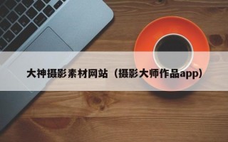 伊川大神摄影素材网站（摄影大师作品app）