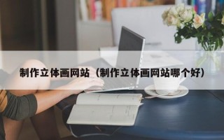 伊川制作立体画网站（制作立体画网站哪个好）